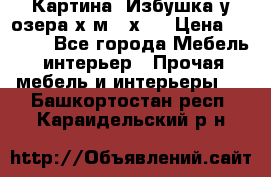 	 Картина“ Избушка у озера“х,м 40х50 › Цена ­ 6 000 - Все города Мебель, интерьер » Прочая мебель и интерьеры   . Башкортостан респ.,Караидельский р-н